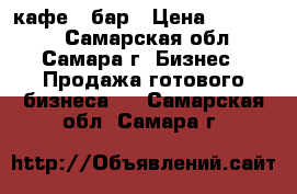 кафе - бар › Цена ­ 300 000 - Самарская обл., Самара г. Бизнес » Продажа готового бизнеса   . Самарская обл.,Самара г.